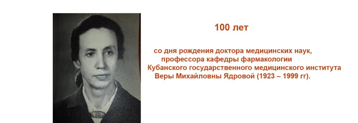 13 августа 2023 года – 100 лет со дня рождения доктора медицинских наук, профессора кафедры фармакологии Кубанского Государственного медицинского института Веры Михайловны Ядровой (1923 – 1999 гг)